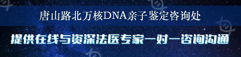 唐山路北万核DNA亲子鉴定咨询处